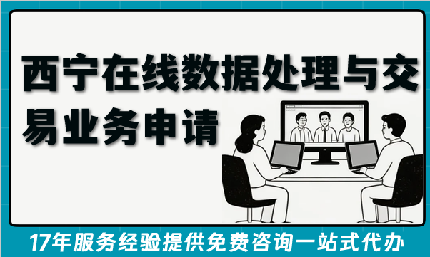 西宁EDI许可证 在线数据处理与交易处理业务办理全指南